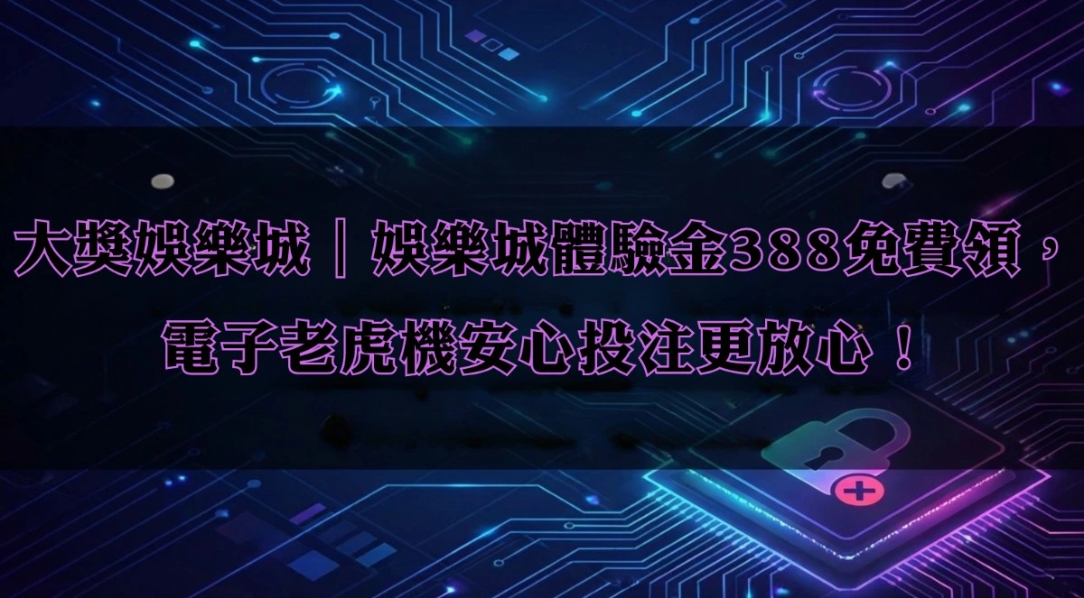 大獎娛樂城|娛樂城體驗金388免費領,電子老虎機安心投注更放心!